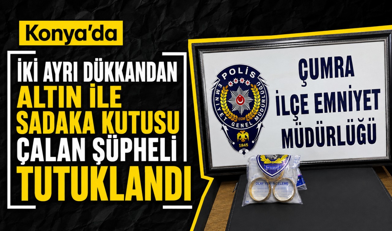 Konya'da iki ayrı dükkandan altın ile sadaka kutusu çalan şüpheli tutuklandı