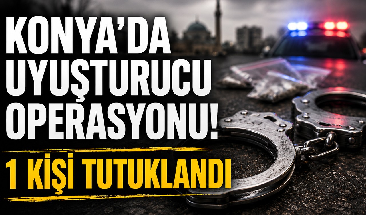 Konya'da uyuşturucu operasyonu! 1 kişi tutuklandı