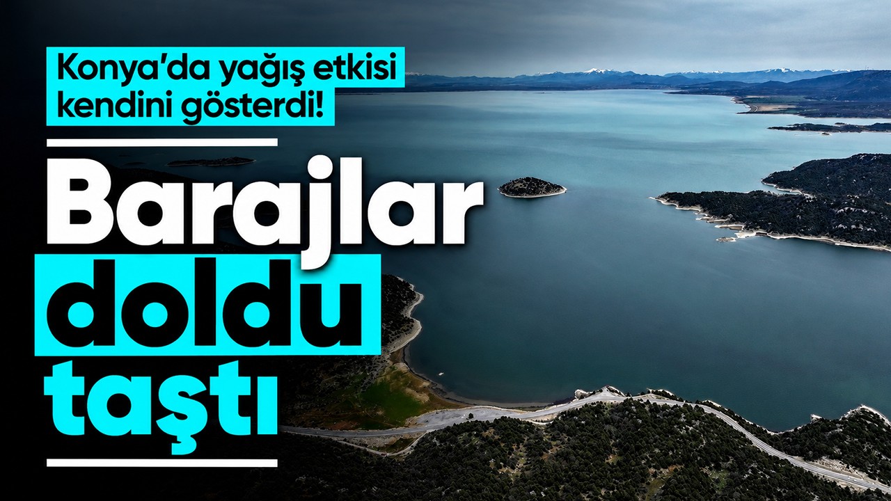 Konya’da yağış etkisi kendini gösterdi! Barajlar doldu taştı