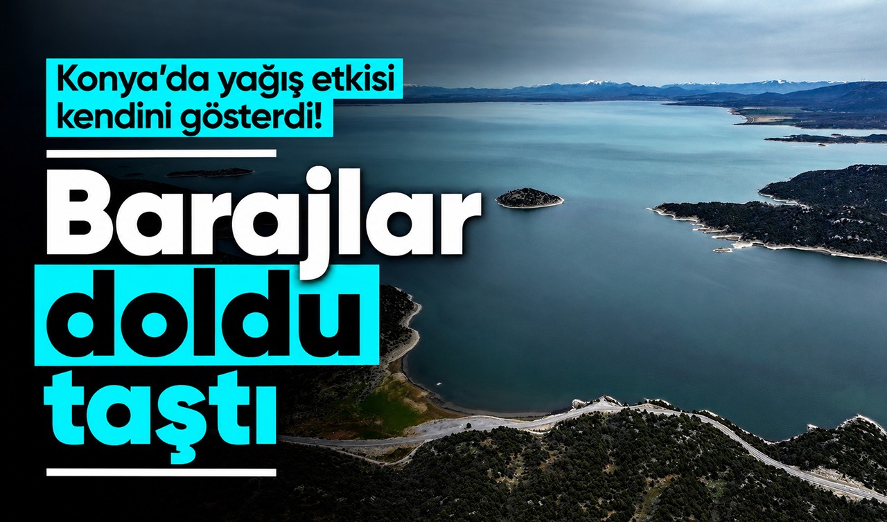 Konya’da yağış etkisi kendini gösterdi! Barajlar doldu taştı