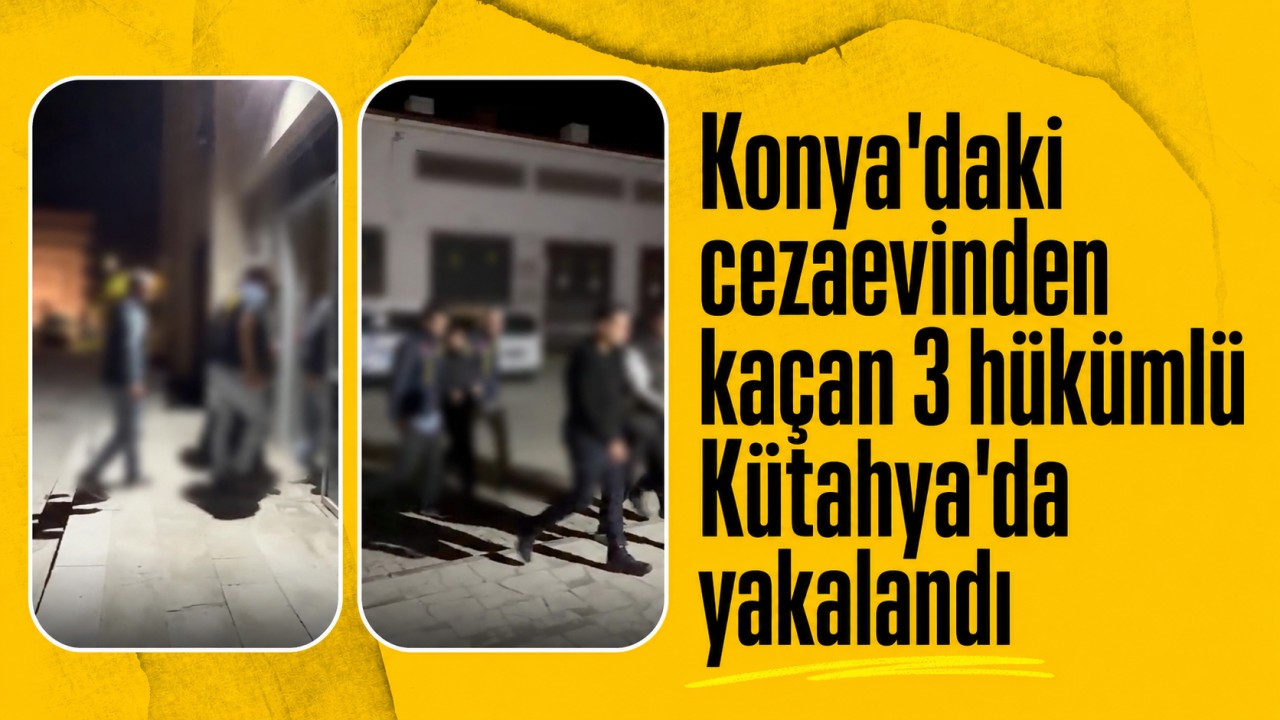 Konya'daki cezaevinden kaçan 3 hükümlü Kütahya'da yakalandı