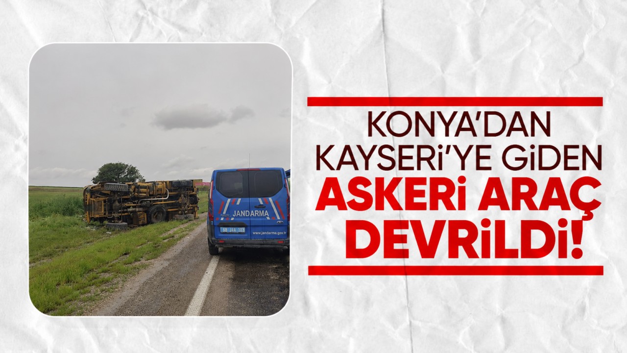 Konya’dan Kayseri'ye giden askeri araç devrildi!
