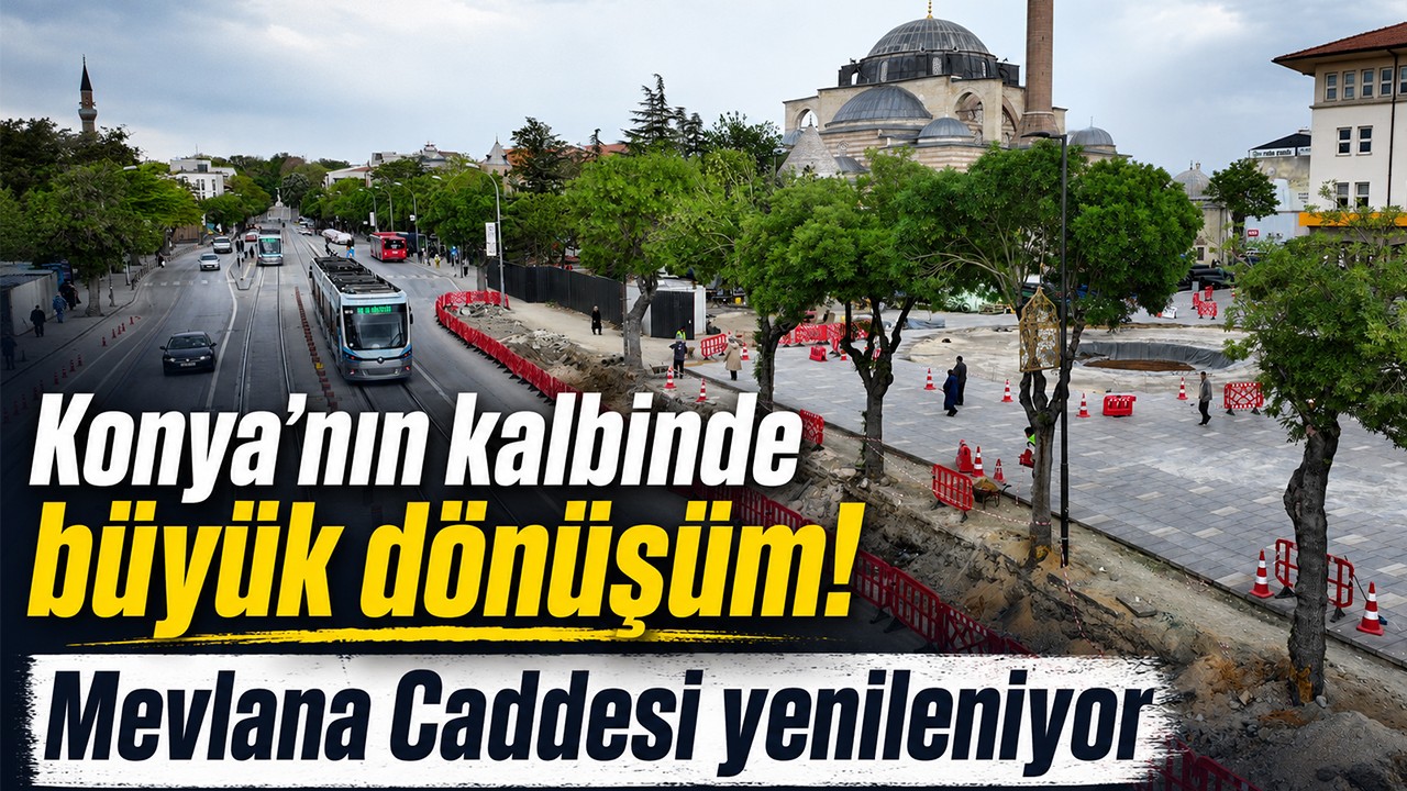 Konya’nın kalbinde büyük dönüşüm! Mevlana Caddesi yenileniyor
