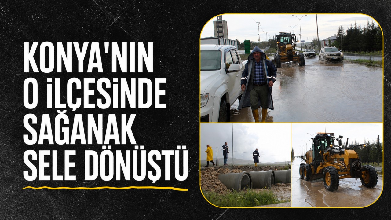 Konya'nın o ilçesinde sağanak sele dönüştü