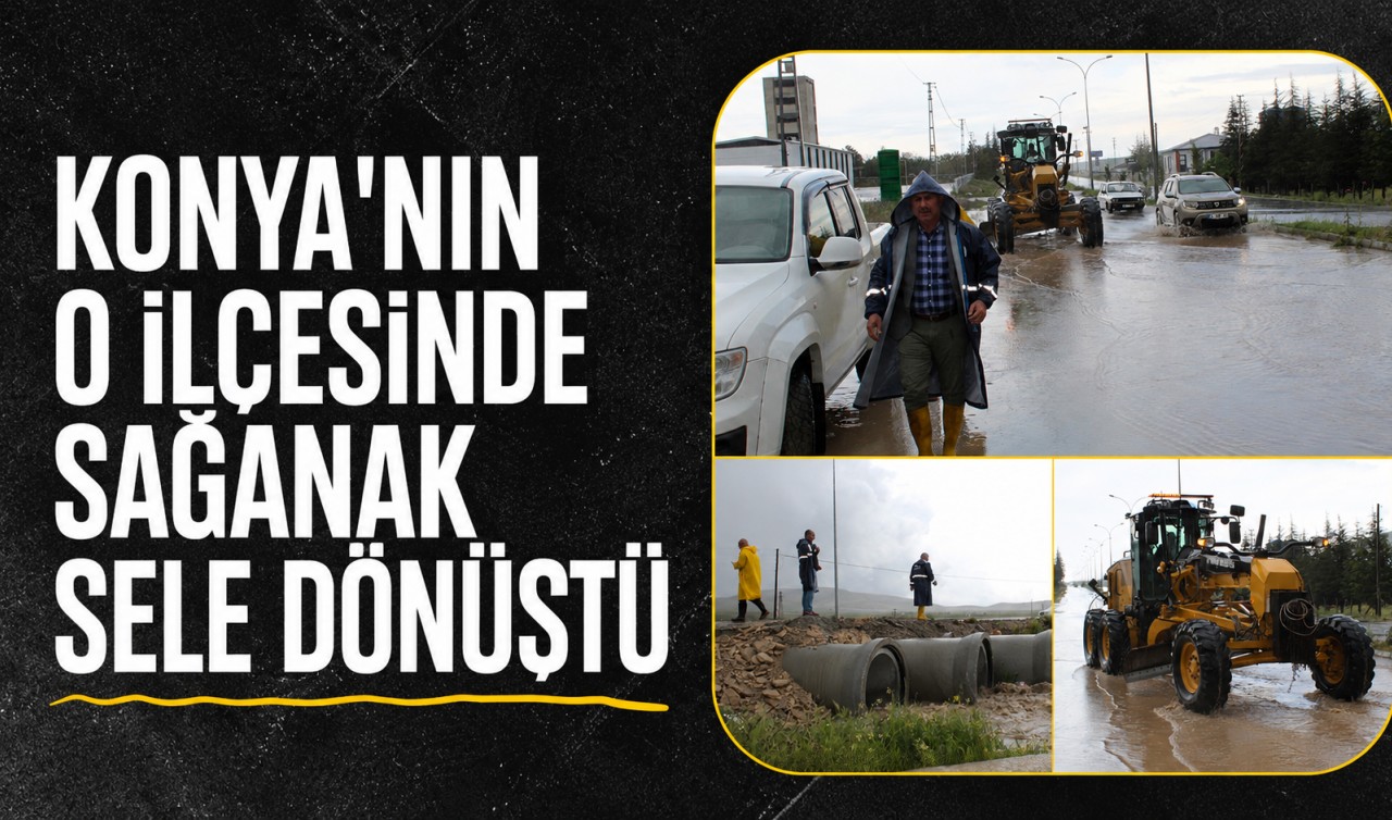 Konya'nın o ilçesinde sağanak sele dönüştü