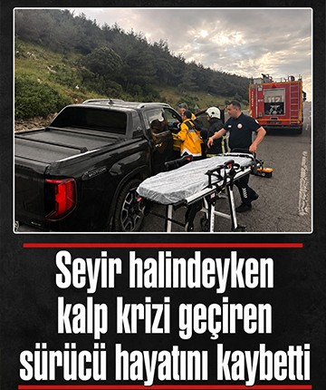Seyir halindeyken kalp krizi geçiren sürücü hayatını kaybetti