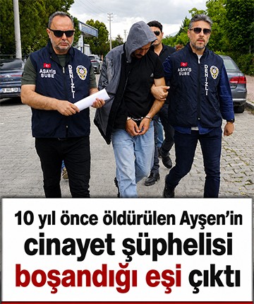 10 yıl önce öldürülen Ayşen’in cinayet şüphelisi boşandığı eşi çıktı