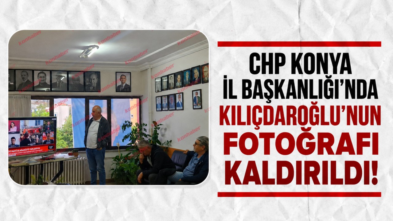 CHP Konya İl Başkanlığı'nda Kılıçdaroğlu'nun fotoğrafı kaldırıldı!