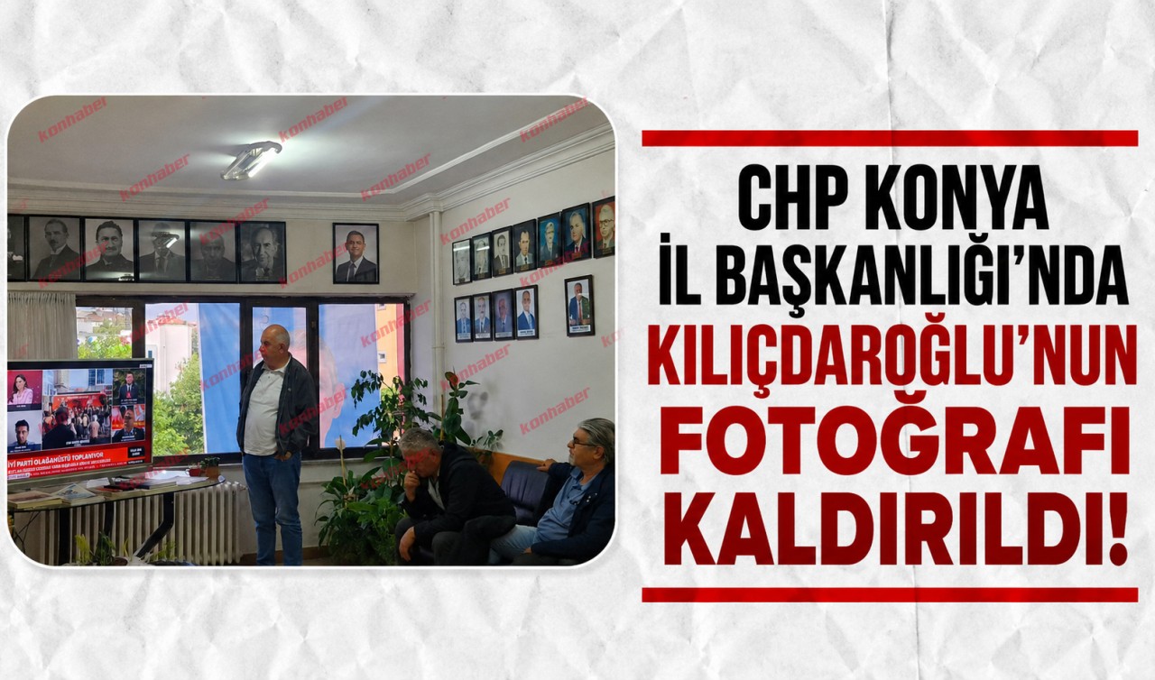 CHP Konya İl Başkanlığı'nda Kılıçdaroğlu'nun fotoğrafı kaldırıldı!