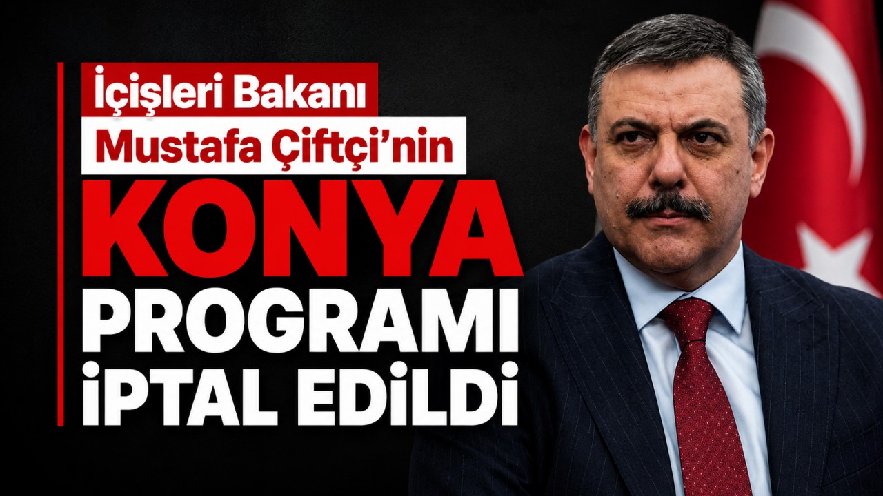 İçişleri Bakanı Mustafa Çiftçi’nin Konya programı iptal edildi