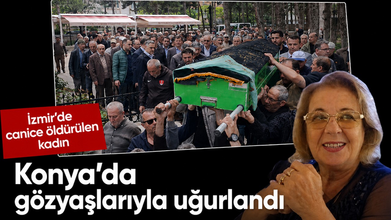 İzmir’de canice öldürülen kadın Konya’da gözyaşlarıyla uğurlandı