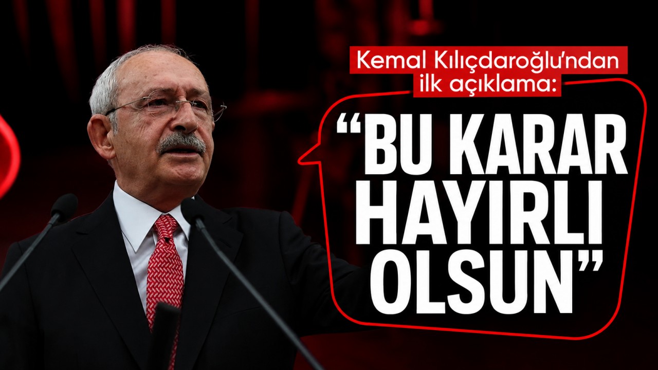 Kemal Kılıçdaroğlu'ndan ilk açıklama: "Bu karar hayırlı olsun"