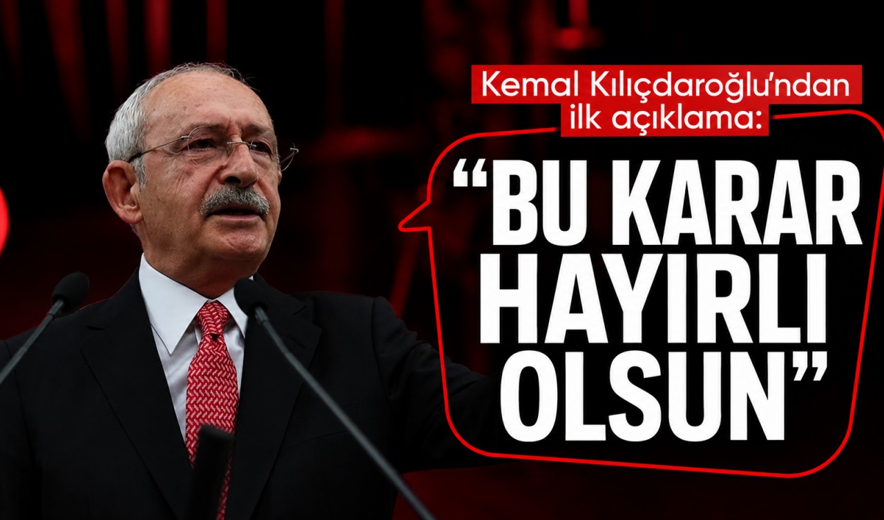 Kemal Kılıçdaroğlu'ndan ilk açıklama: "Bu karar hayırlı olsun"