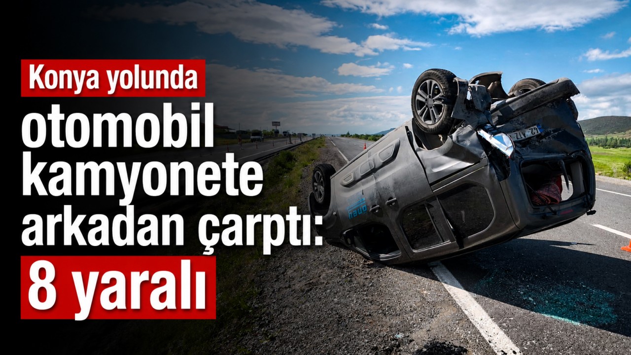 Konya yolunda otomobil kamyonete arkadan çarptı: 8 yaralı