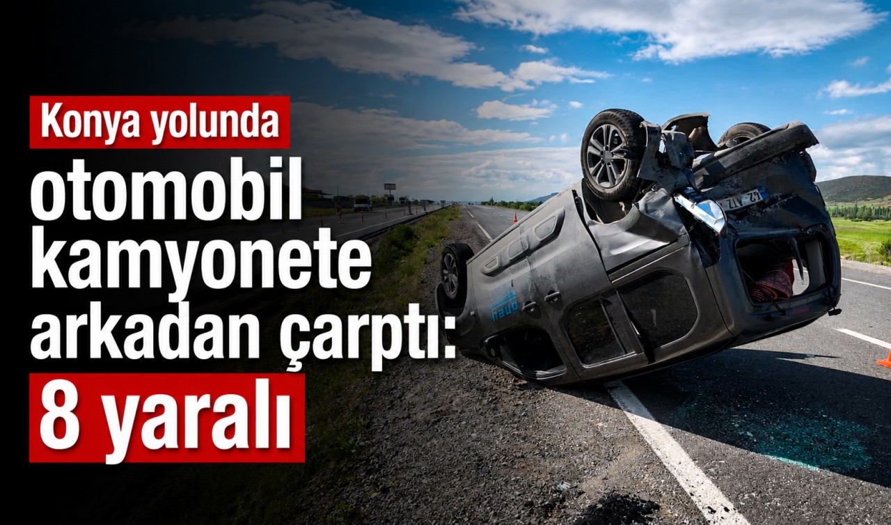 Konya yolunda otomobil kamyonete arkadan çarptı: 8 yaralı
