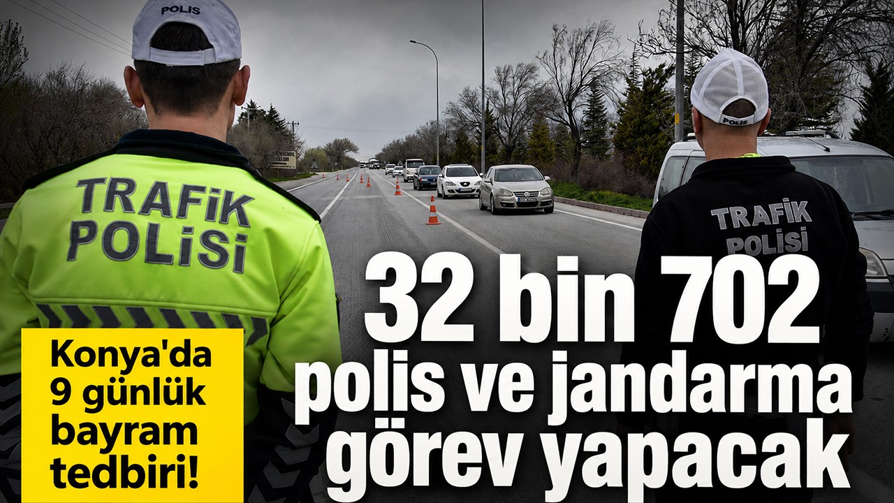 Konya'da 9 günlük bayram tedbiri! 32 bin 702 polis ve jandarma görev yapacak