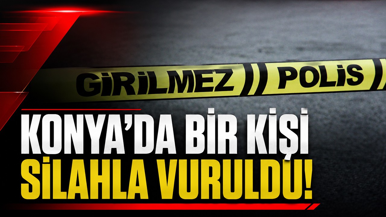 Konya'da bir kişi silahla vuruldu!
