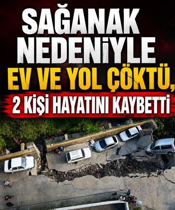 Sağanak nedeniyle ev ve yol çöktü, 2 kişi hayatını kaybetti