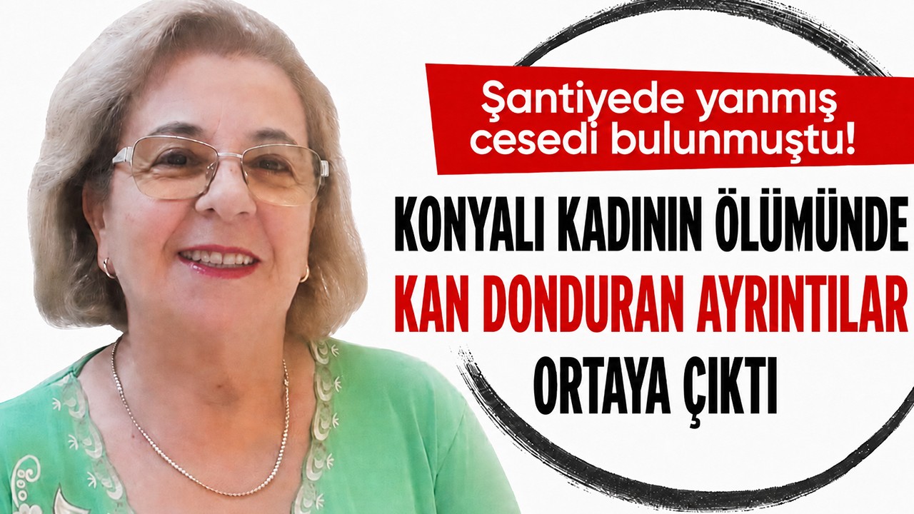 Şantiyede yanmış cesedi bulunmuştu! Konyalı kadının ölümünde kan donduran ayrıntılar ortaya çıktı