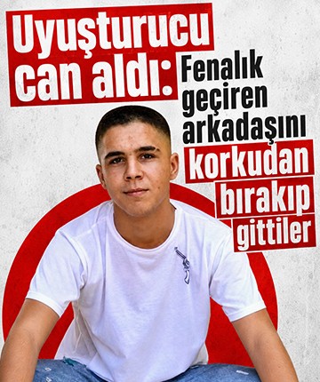 Uyuşturucu can aldı: Fenalık geçiren arkadaşını korkudan bırakıp gittiler