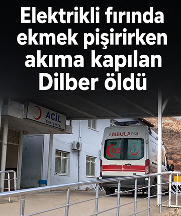 Elektrikli fırında ekmek pişirirken akıma kapılan Dilber öldü