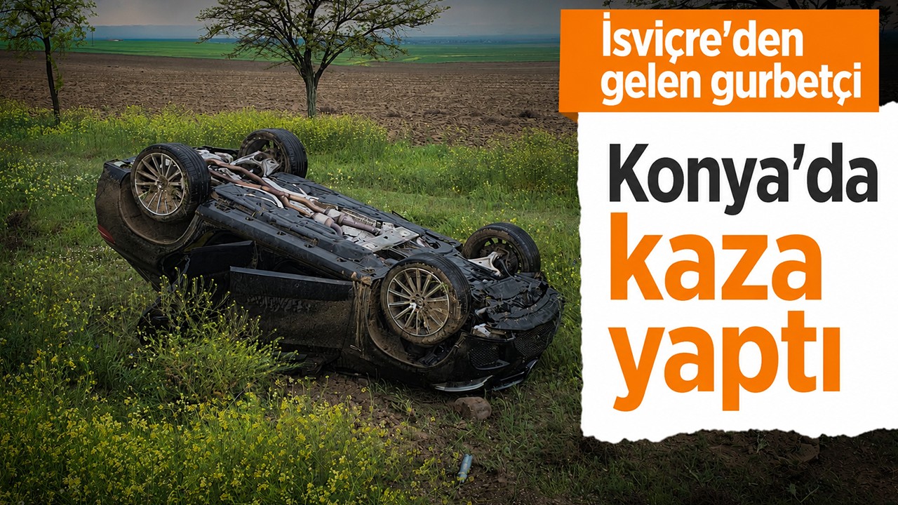 İsviçre'den gelen gurbetçi Konya'da kaza yaptı