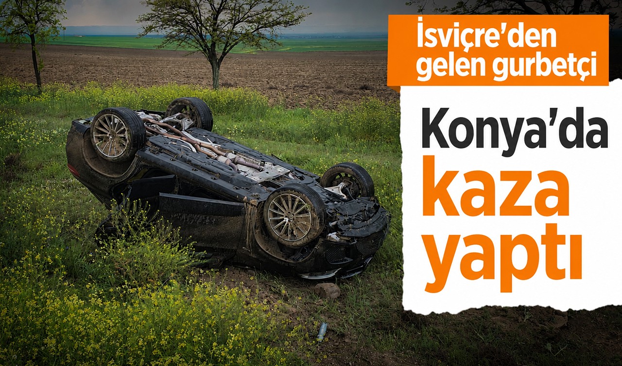 İsviçre'den gelen gurbetçi Konya'da kaza yaptı
