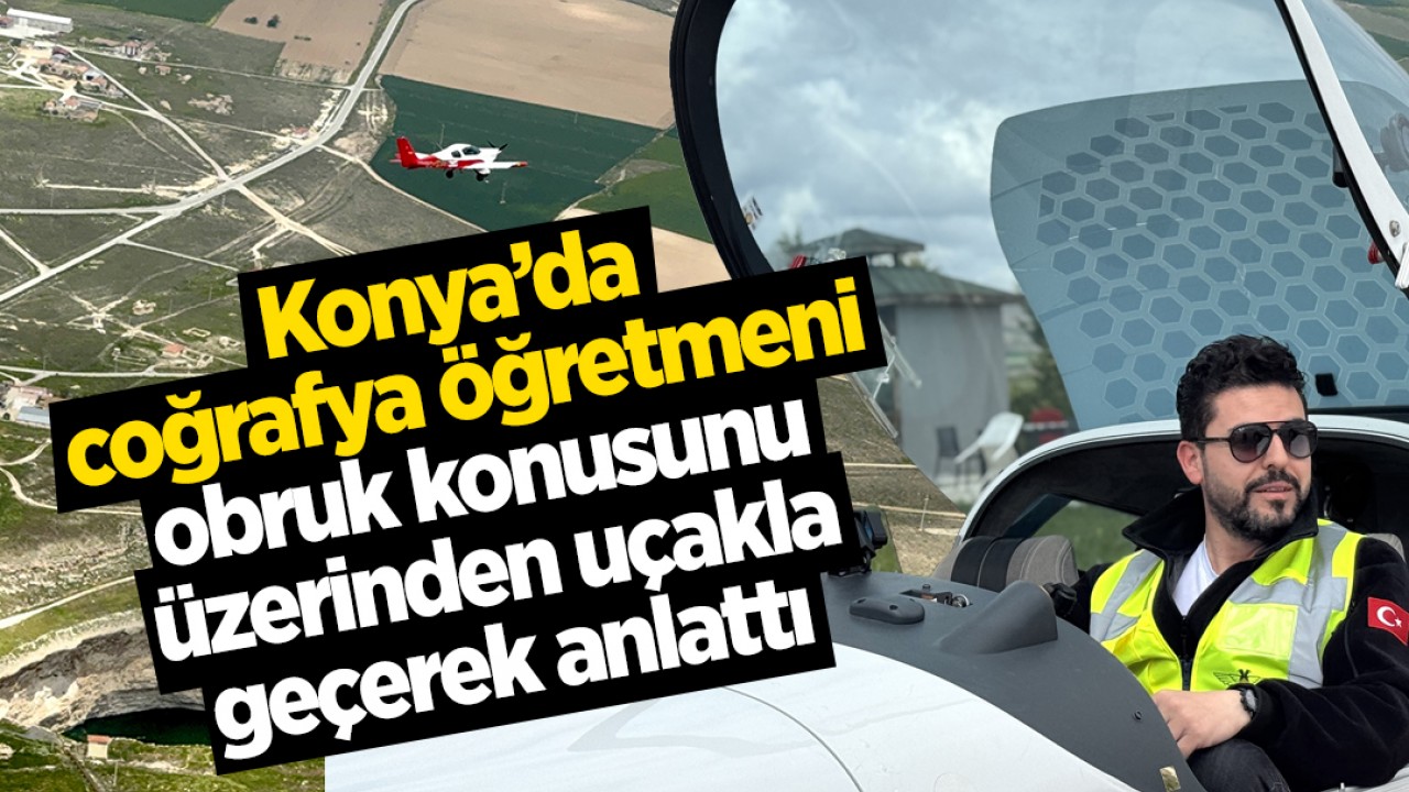 Konya'da coğrafya öğretmeni obruk konusunu üzerinden uçakla geçerek anlattı