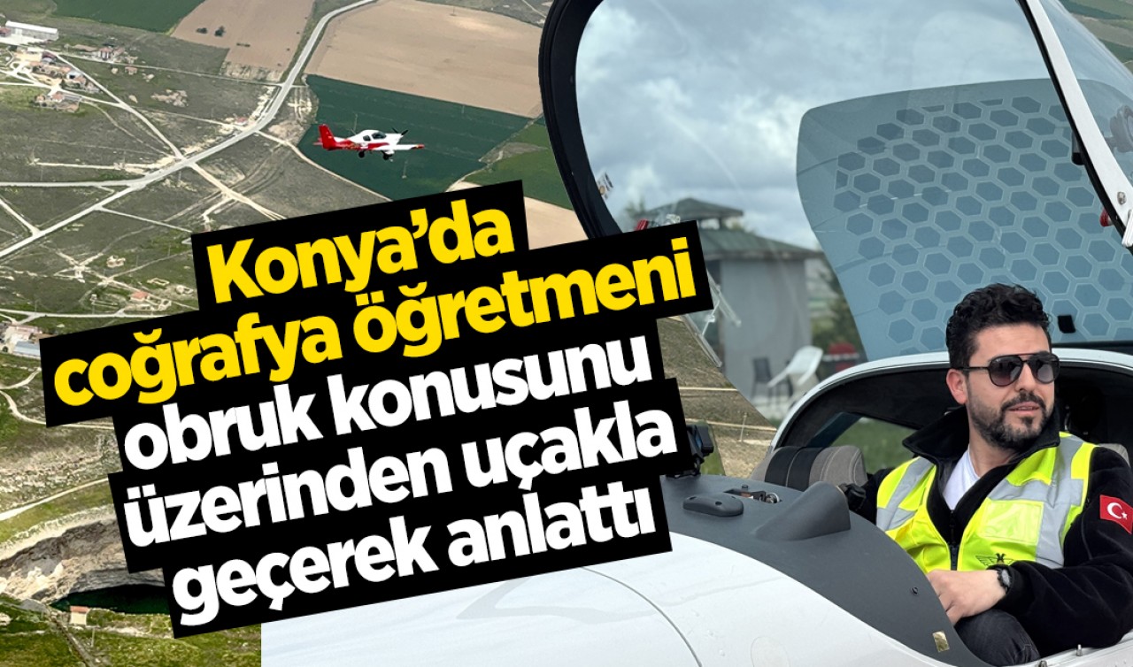 Konya'da coğrafya öğretmeni obruk konusunu üzerinden uçakla geçerek anlattı