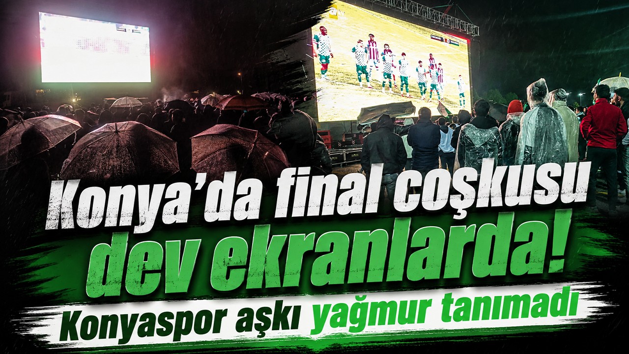Konya’da final coşkusu dev ekranlarda! Konyaspor aşkı yağmur tanımadı