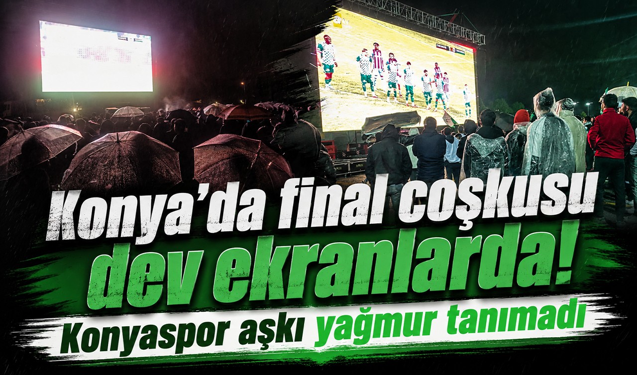 Konya’da final coşkusu dev ekranlarda! Konyaspor aşkı yağmur tanımadı