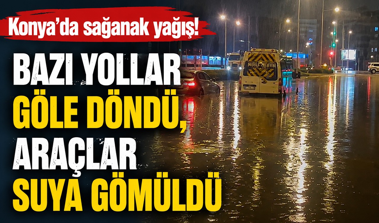 Konya'da sağanak yağış! Bazı yollar göle döndü, araçlar suya gömüldü
