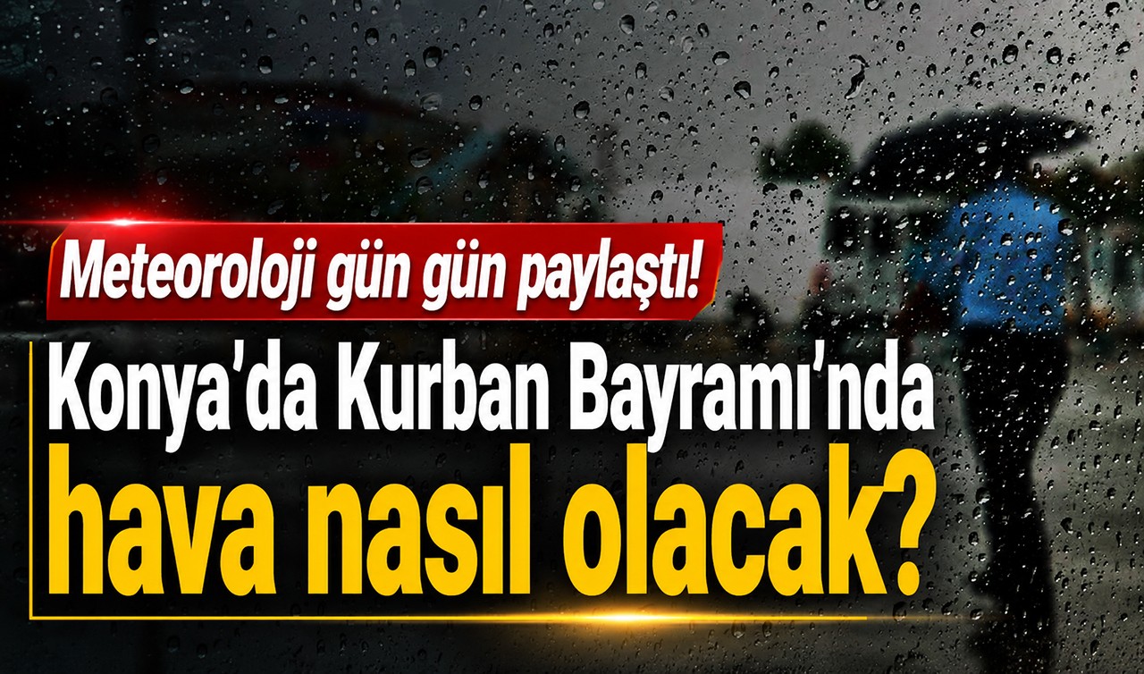 Meteoroloji gün gün paylaştı! Konya'da Kurban Bayramı'nda hava nasıl olacak?