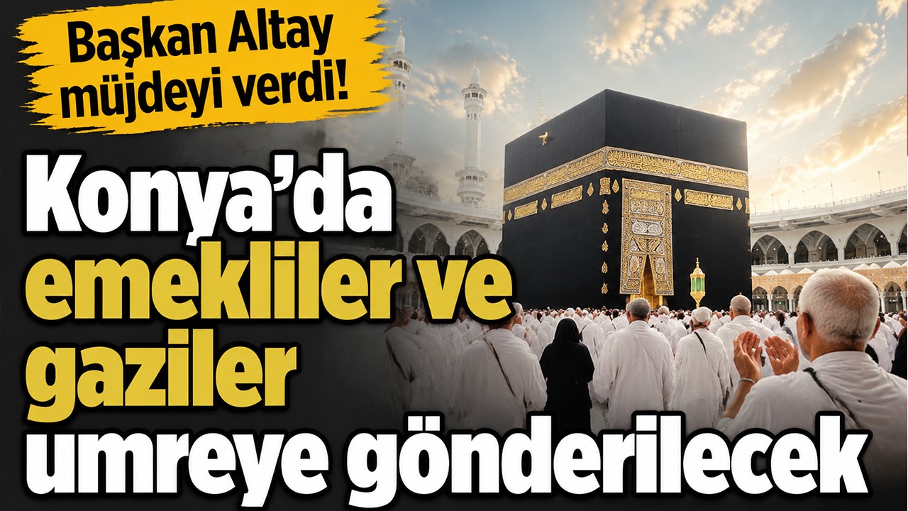 Başkan Altay müjdeyi verdi! Konya’da emekliler ve gaziler umreye gönderilecek