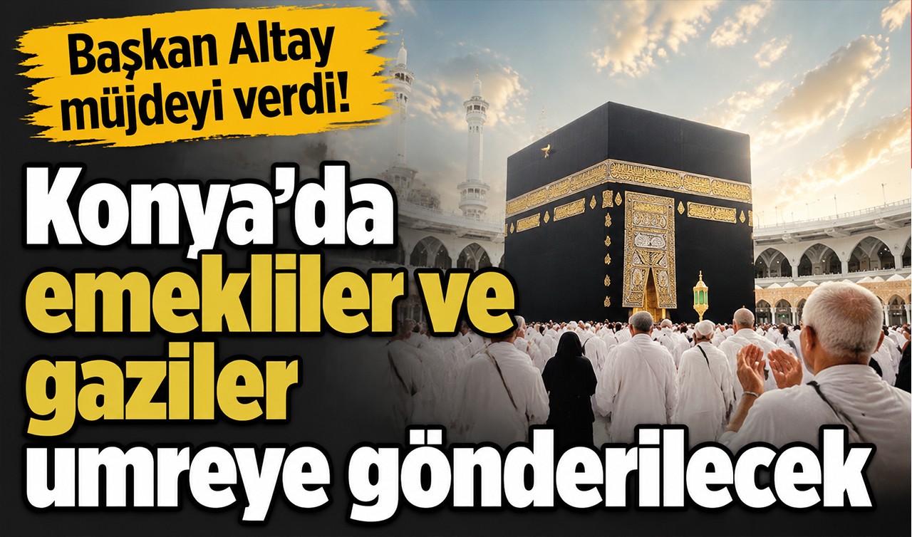 Başkan Altay müjdeyi verdi! Konya’da emekliler ve gaziler umreye gönderilecek