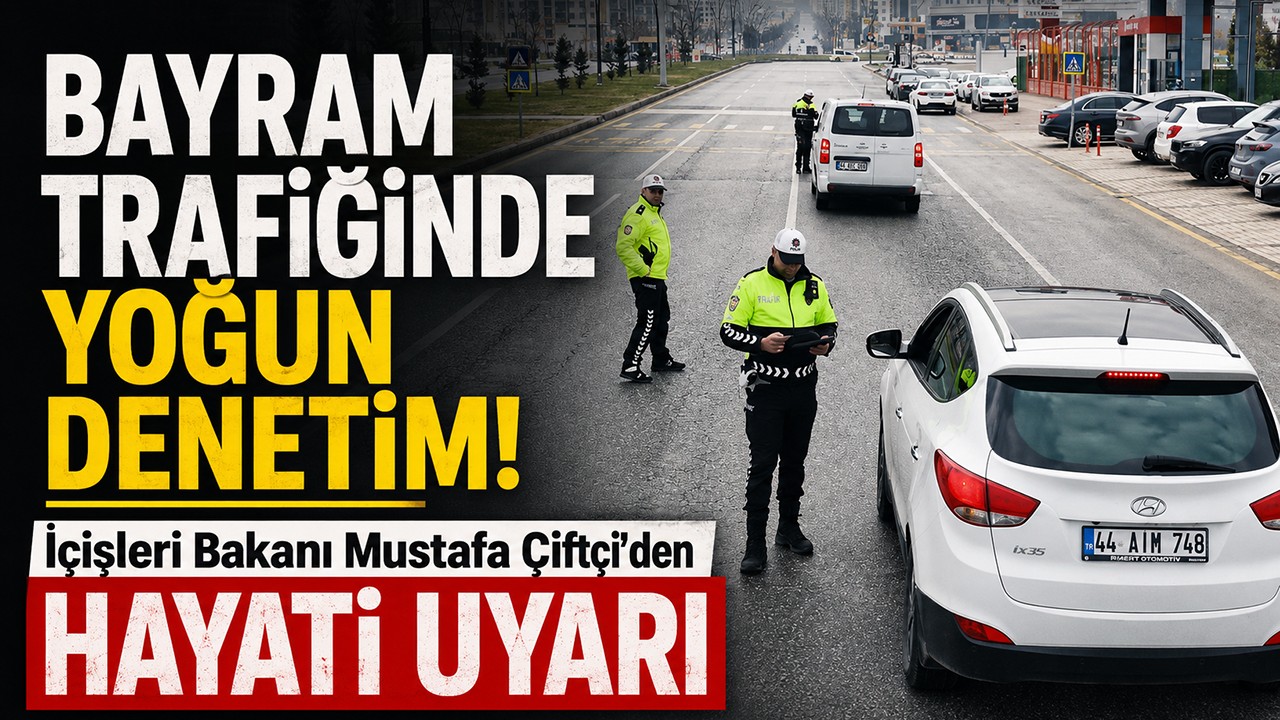 Bayram trafiğinde yoğun denetim! İçişleri Bakanı Mustafa Çiftçi'den hayati uyarı