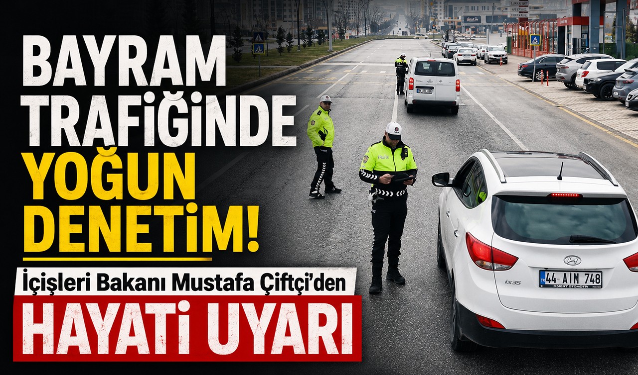 Bayram trafiğinde yoğun denetim! İçişleri Bakanı Mustafa Çiftçi'den hayati uyarı