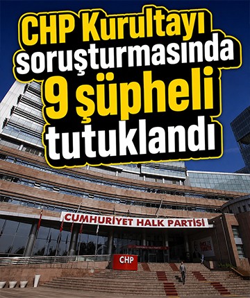 CHP Kurultayı soruşturmasında 9 şüpheli tutuklandı