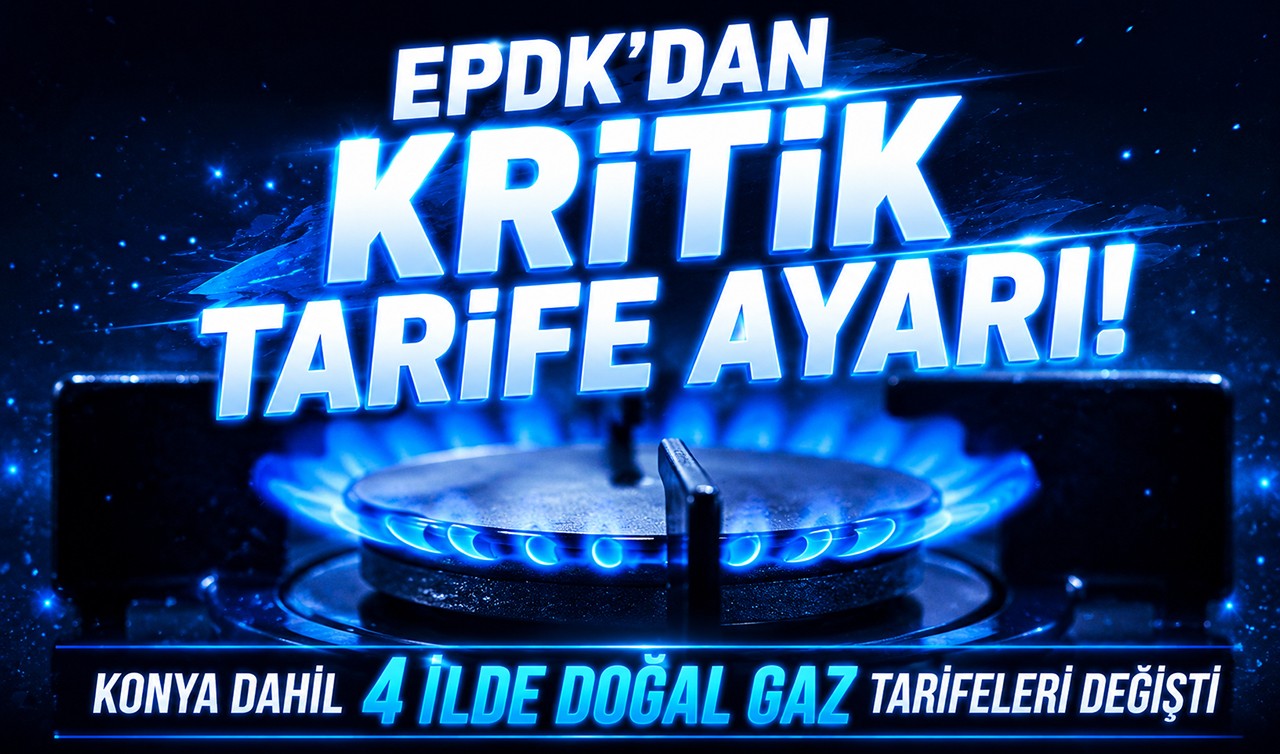 EPDK'dan kritik tarife ayarı! Konya dahil 4 ilde doğal gaz tarifeleri değişti