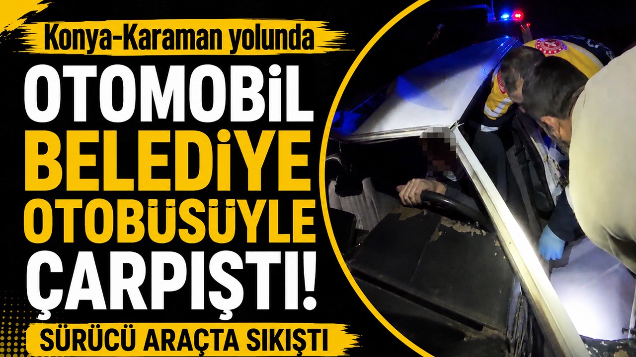 Konya-Karaman yolunda otomobil belediye otobüsüyle çarpıştı! Sürücü araçta sıkıştı