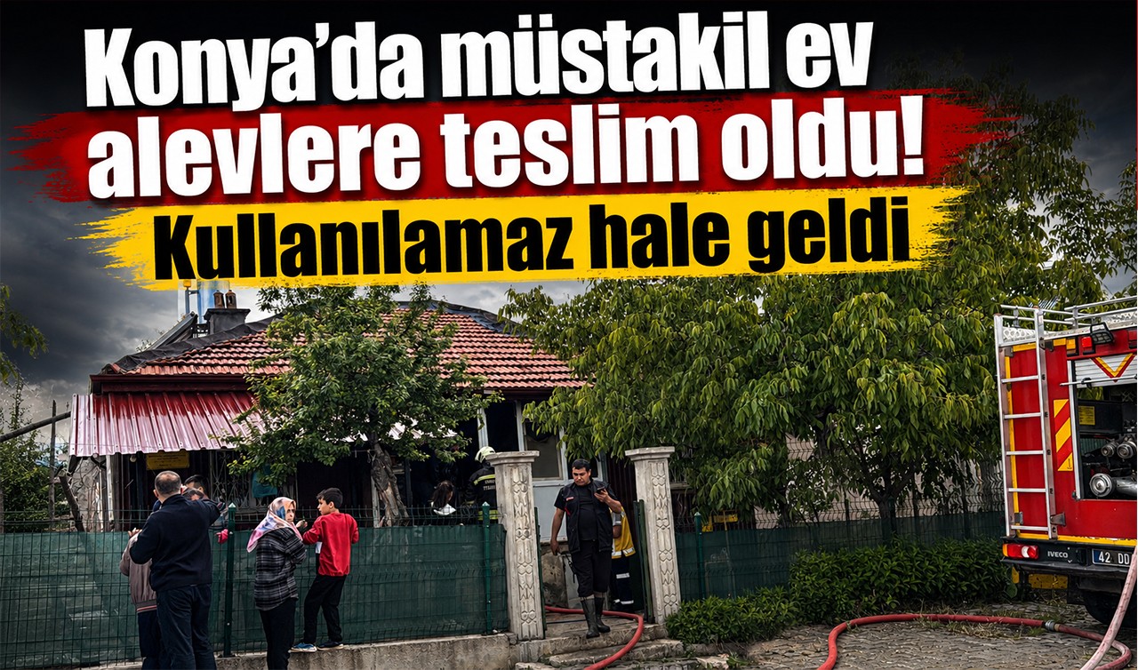 Konya’da müstakil ev alevlere teslim oldu! Kullanılamaz hale geldi