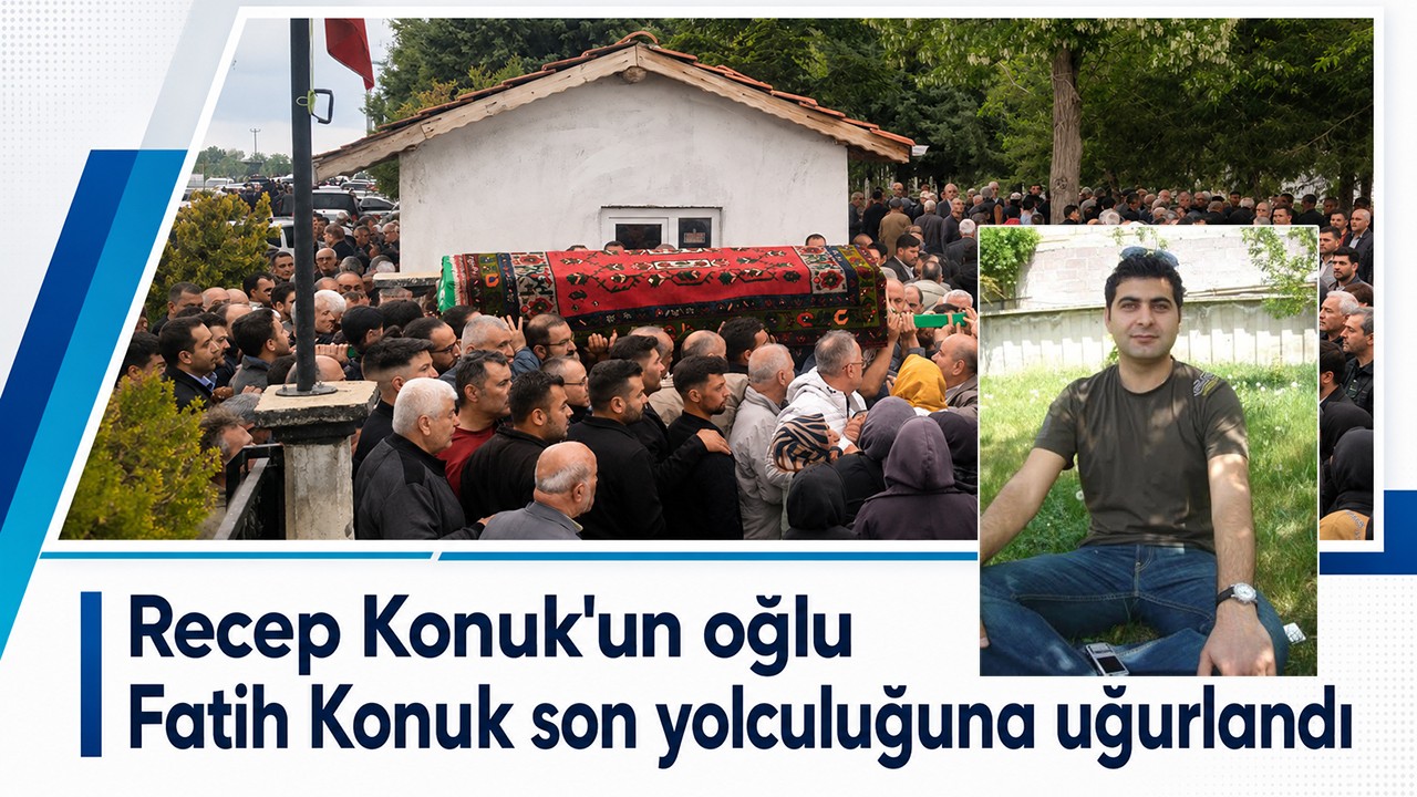Recep Konuk'un oğlu Fatih Konuk son yolculuğuna uğurlandı