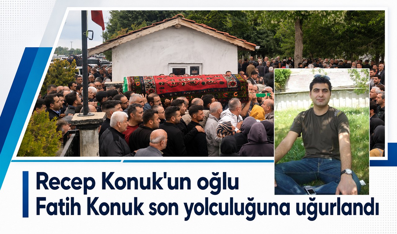 Recep Konuk'un oğlu Fatih Konuk son yolculuğuna uğurlandı