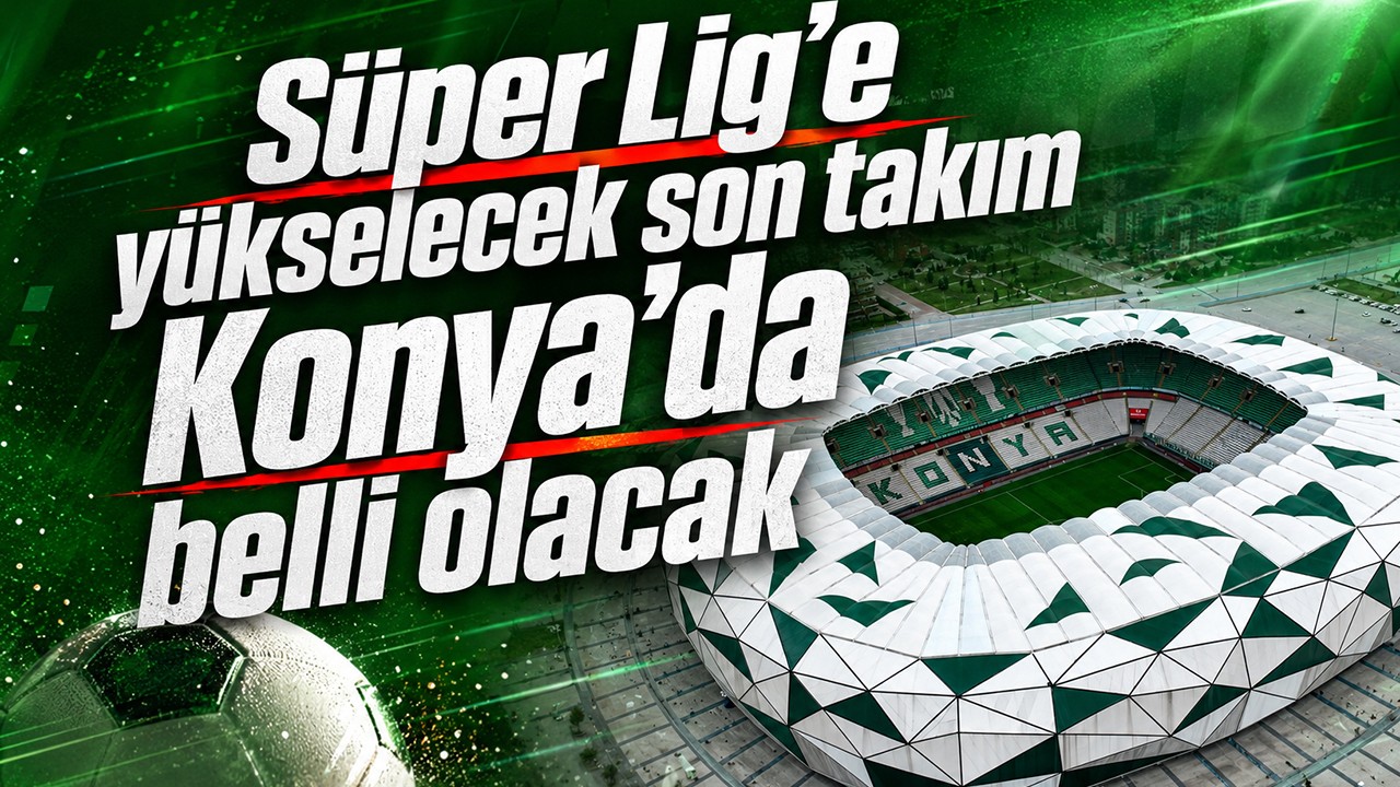 Süper Lig'e yükselecek son takım Konya'da belli olacak