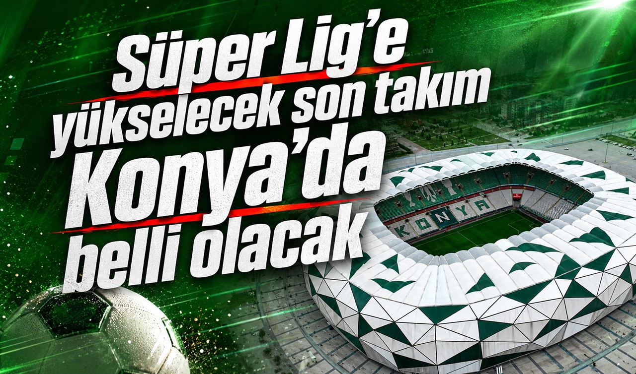 Süper Lig'e yükselecek son takım Konya'da belli olacak