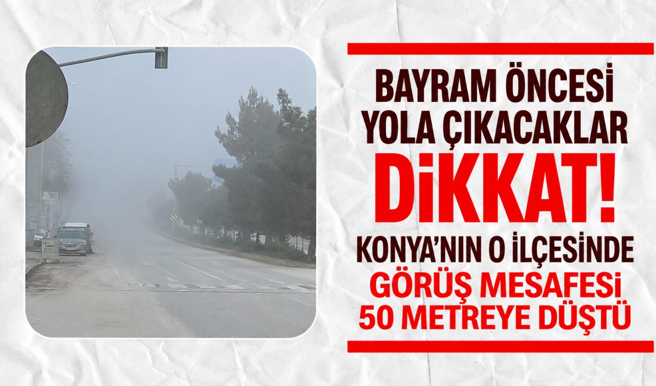Bayram öncesi yola çıkacaklar dikkat! Konya'nın o ilçesinde görüş mesafesi 50 metreye düştü