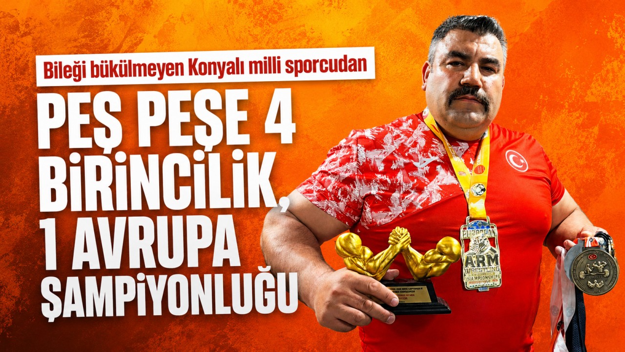 Bileği bükülmeyen Konyalı milli sporcudan peş peşe 4 birincilik, 1 Avrupa şampiyonluğu