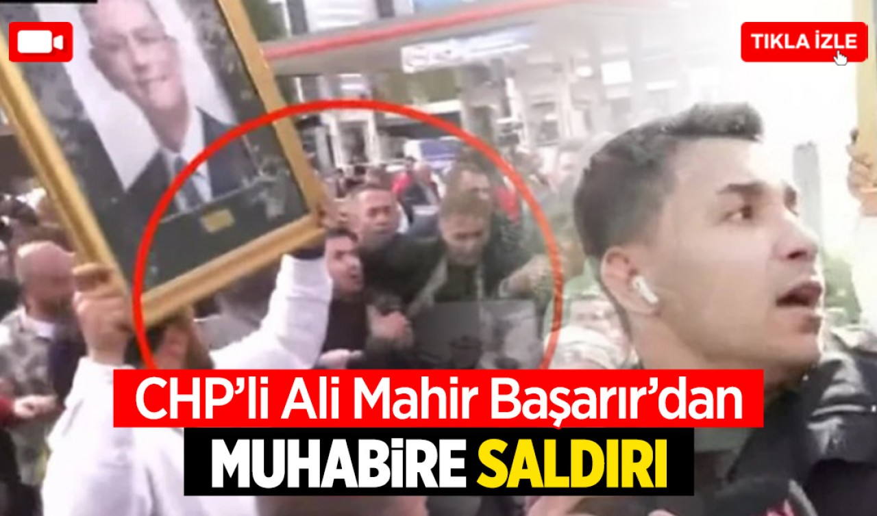 CHP'li Ali Mahir Başarır'dan muhabire saldırı