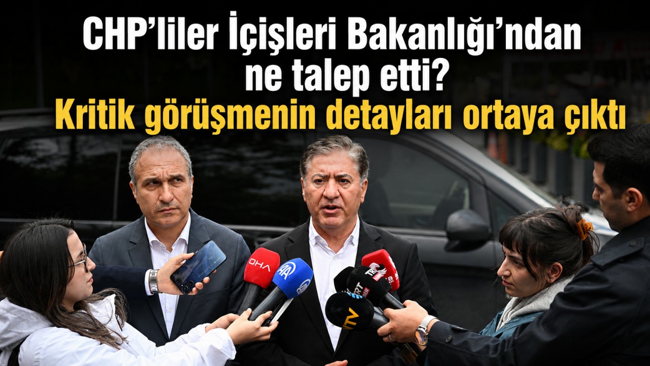 CHP’liler İçişleri Bakanlığı’ndan ne talep etti? Kritik görüşmenin detayları ortaya çıktı