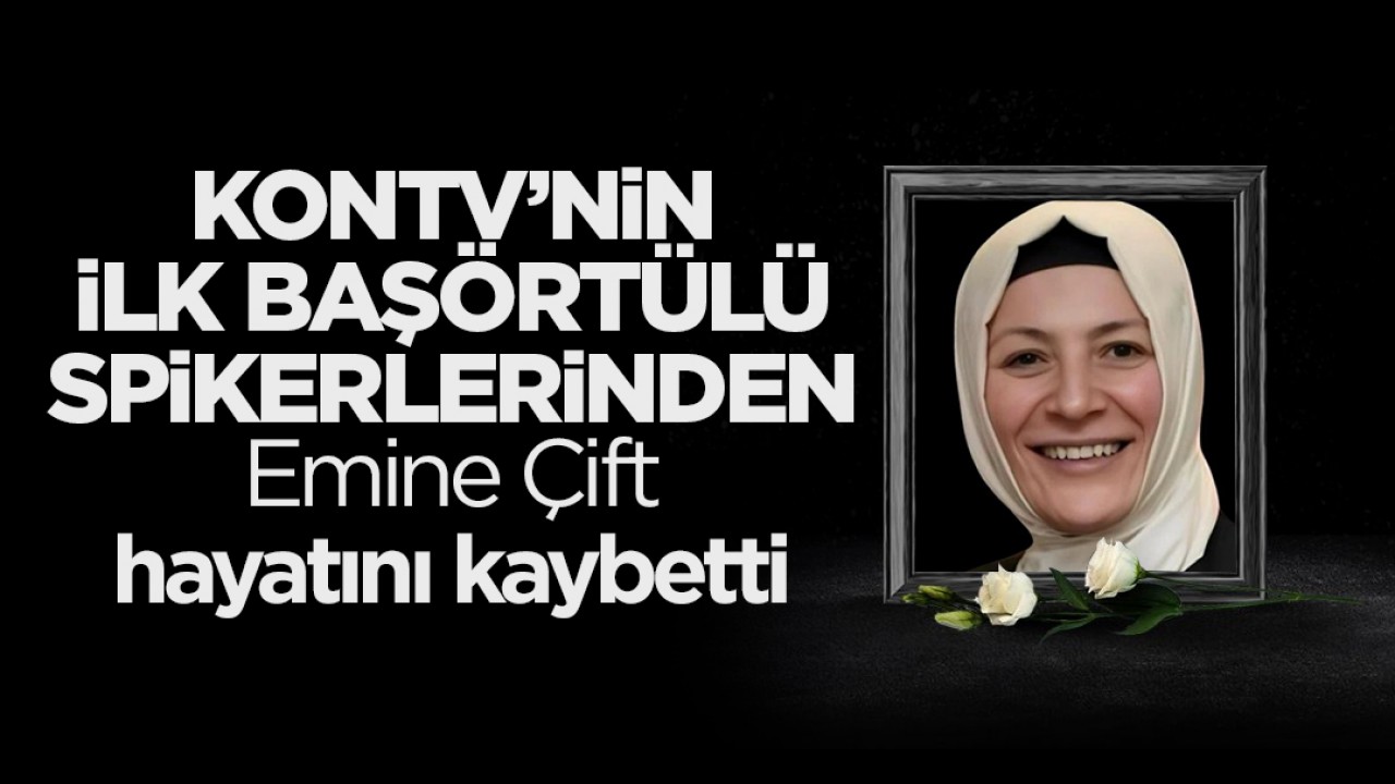 KONTV’nin ilk başörtülü spikerlerinden Emine Çift hayatını kaybetti
